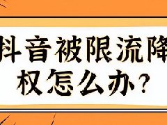 抖音因为某个视频违规被限流怎么办？如何做