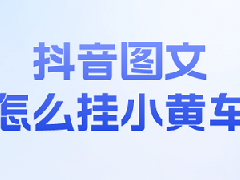抖音图文带货怎么挂车？图文带货什么意