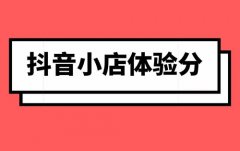 抖店怎么把体验分弄上去？体验分影响因素有哪