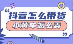 抖音视频带货怎么挂小黄车卖货？如何挂