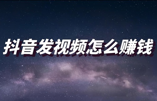 抖音发视频怎样才能赚钱