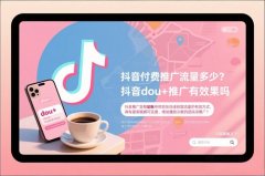 抖音付费推广流量多少？抖音dou+推广有效