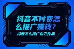 抖音不付费怎么推广赚钱？抖音怎么推广自己作